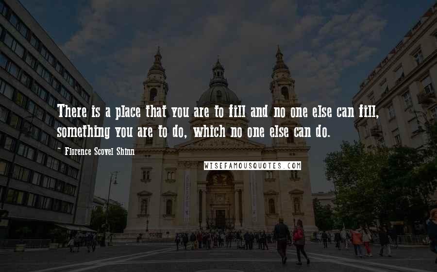 Florence Scovel Shinn Quotes: There is a place that you are to fill and no one else can fill, something you are to do, which no one else can do.