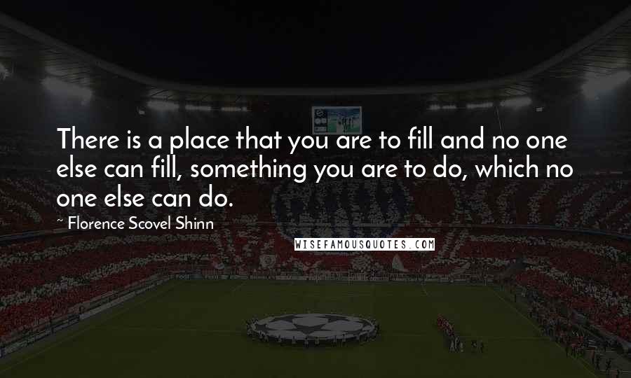 Florence Scovel Shinn Quotes: There is a place that you are to fill and no one else can fill, something you are to do, which no one else can do.