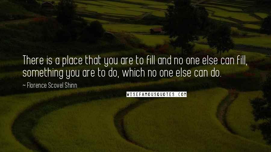 Florence Scovel Shinn Quotes: There is a place that you are to fill and no one else can fill, something you are to do, which no one else can do.