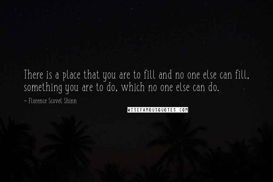 Florence Scovel Shinn Quotes: There is a place that you are to fill and no one else can fill, something you are to do, which no one else can do.