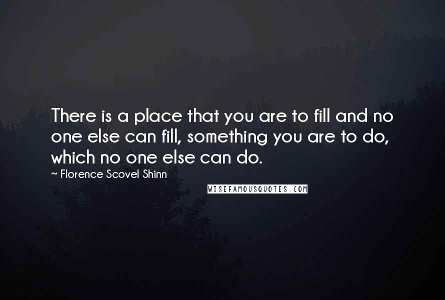 Florence Scovel Shinn Quotes: There is a place that you are to fill and no one else can fill, something you are to do, which no one else can do.
