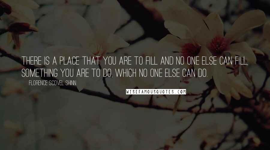 Florence Scovel Shinn Quotes: There is a place that you are to fill and no one else can fill, something you are to do, which no one else can do.