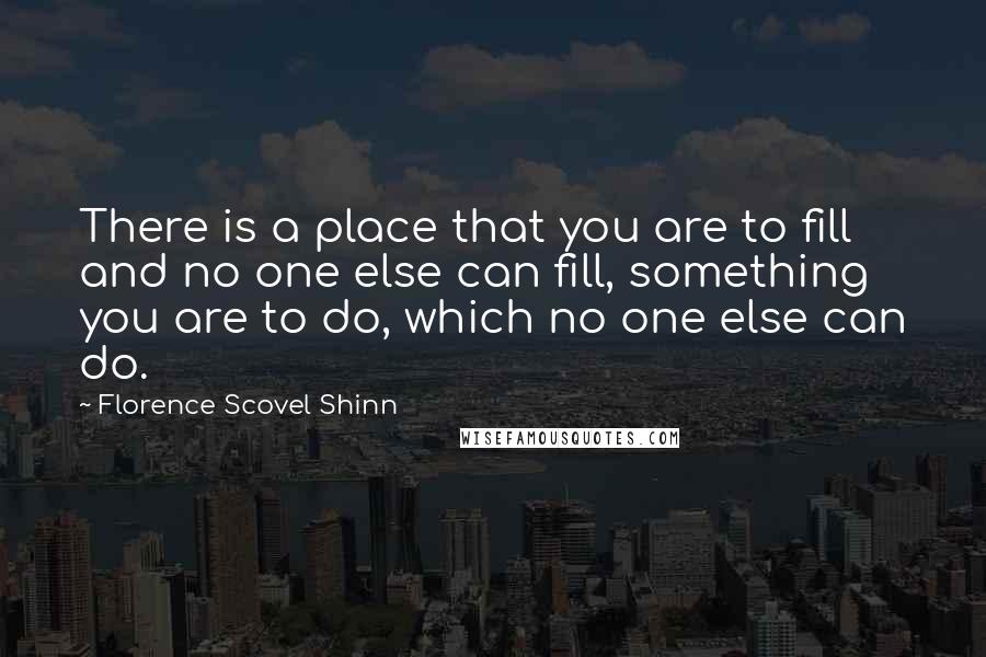 Florence Scovel Shinn Quotes: There is a place that you are to fill and no one else can fill, something you are to do, which no one else can do.