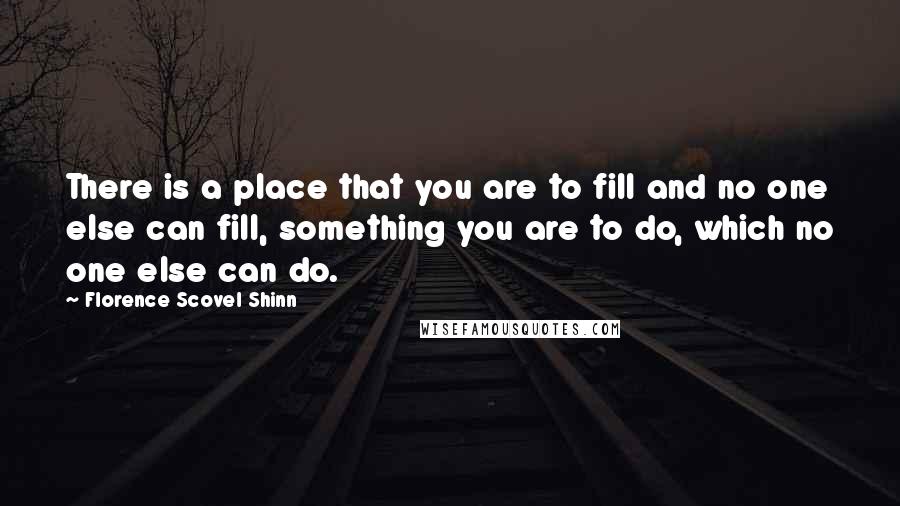 Florence Scovel Shinn Quotes: There is a place that you are to fill and no one else can fill, something you are to do, which no one else can do.