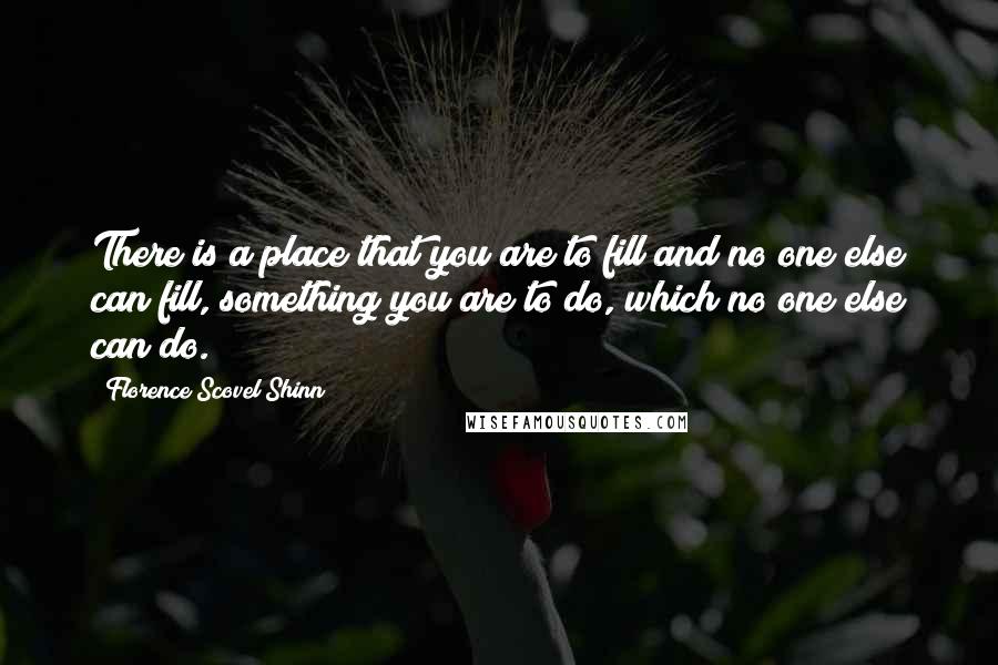 Florence Scovel Shinn Quotes: There is a place that you are to fill and no one else can fill, something you are to do, which no one else can do.