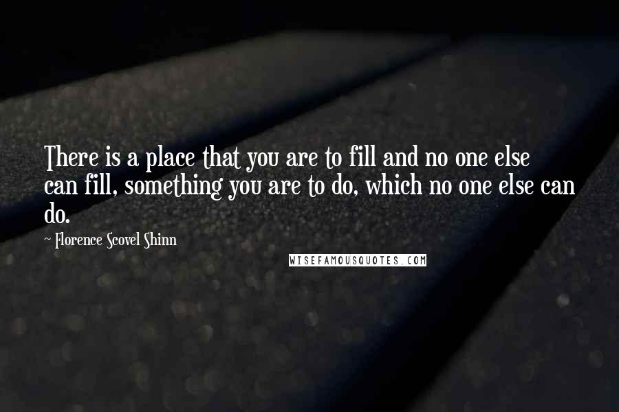 Florence Scovel Shinn Quotes: There is a place that you are to fill and no one else can fill, something you are to do, which no one else can do.