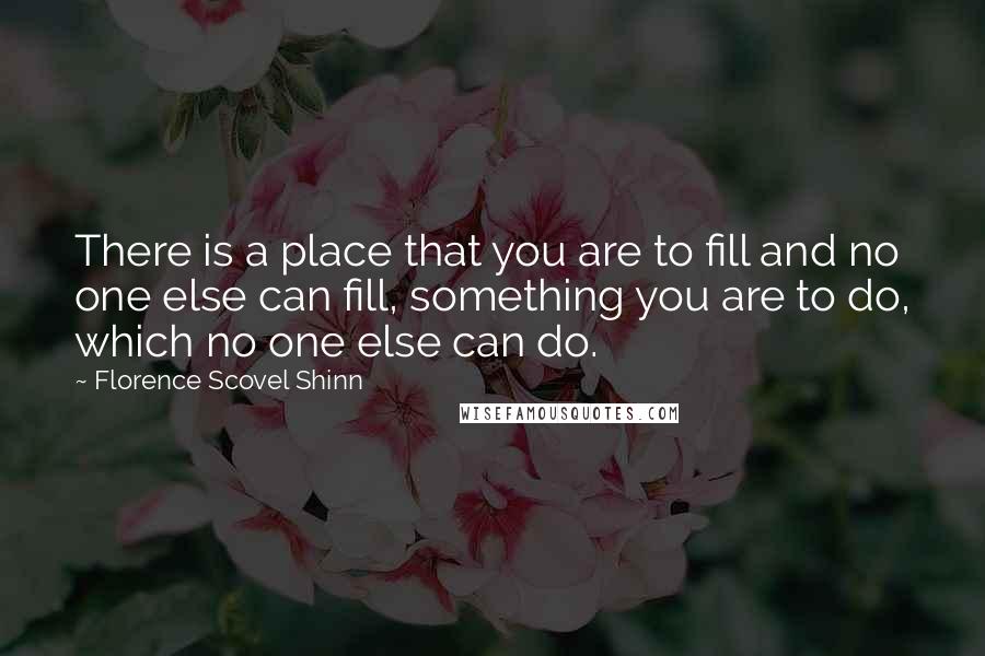 Florence Scovel Shinn Quotes: There is a place that you are to fill and no one else can fill, something you are to do, which no one else can do.