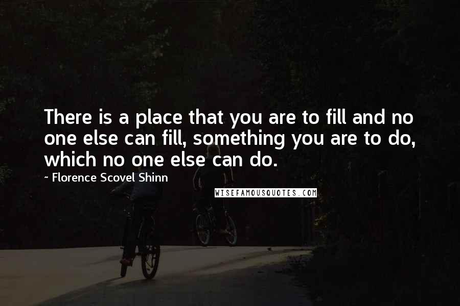 Florence Scovel Shinn Quotes: There is a place that you are to fill and no one else can fill, something you are to do, which no one else can do.