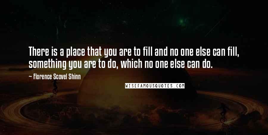 Florence Scovel Shinn Quotes: There is a place that you are to fill and no one else can fill, something you are to do, which no one else can do.