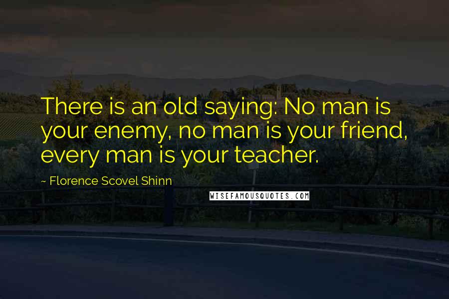 Florence Scovel Shinn Quotes: There is an old saying: No man is your enemy, no man is your friend, every man is your teacher.