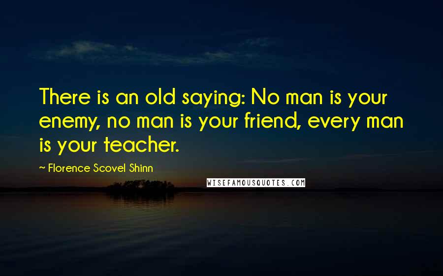 Florence Scovel Shinn Quotes: There is an old saying: No man is your enemy, no man is your friend, every man is your teacher.