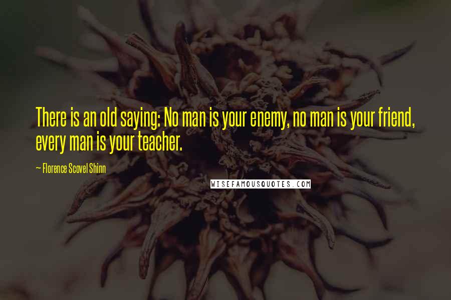 Florence Scovel Shinn Quotes: There is an old saying: No man is your enemy, no man is your friend, every man is your teacher.