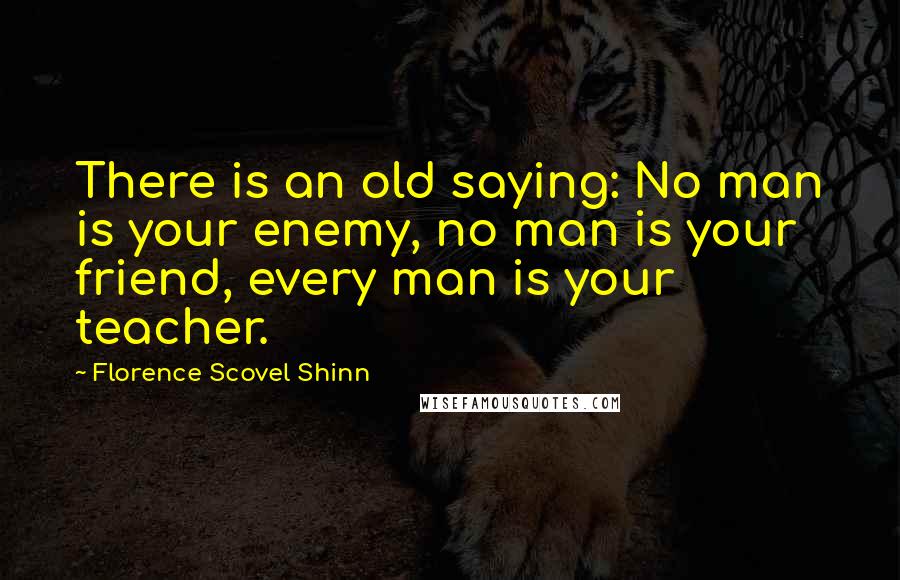 Florence Scovel Shinn Quotes: There is an old saying: No man is your enemy, no man is your friend, every man is your teacher.