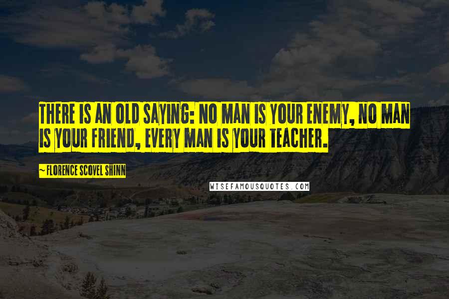 Florence Scovel Shinn Quotes: There is an old saying: No man is your enemy, no man is your friend, every man is your teacher.