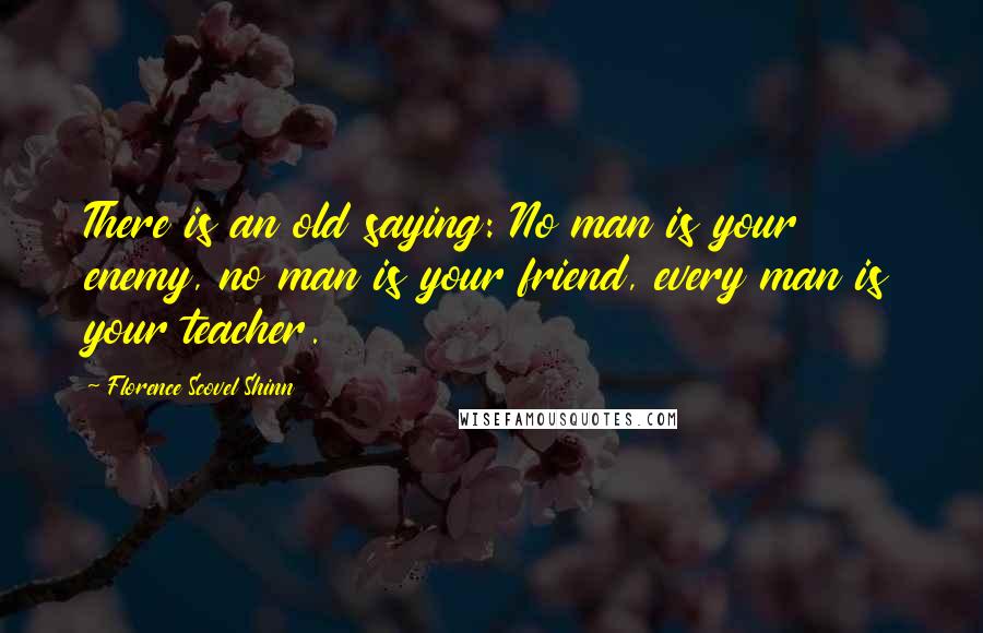 Florence Scovel Shinn Quotes: There is an old saying: No man is your enemy, no man is your friend, every man is your teacher.