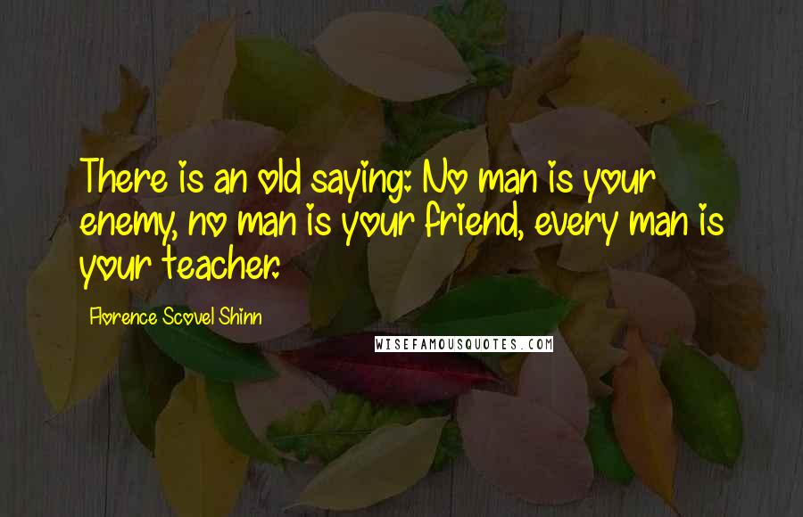 Florence Scovel Shinn Quotes: There is an old saying: No man is your enemy, no man is your friend, every man is your teacher.