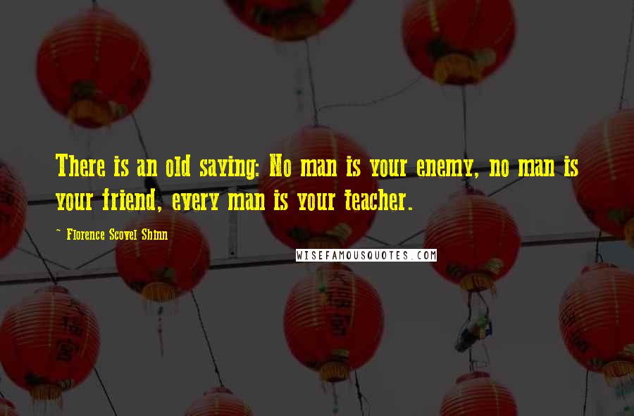 Florence Scovel Shinn Quotes: There is an old saying: No man is your enemy, no man is your friend, every man is your teacher.