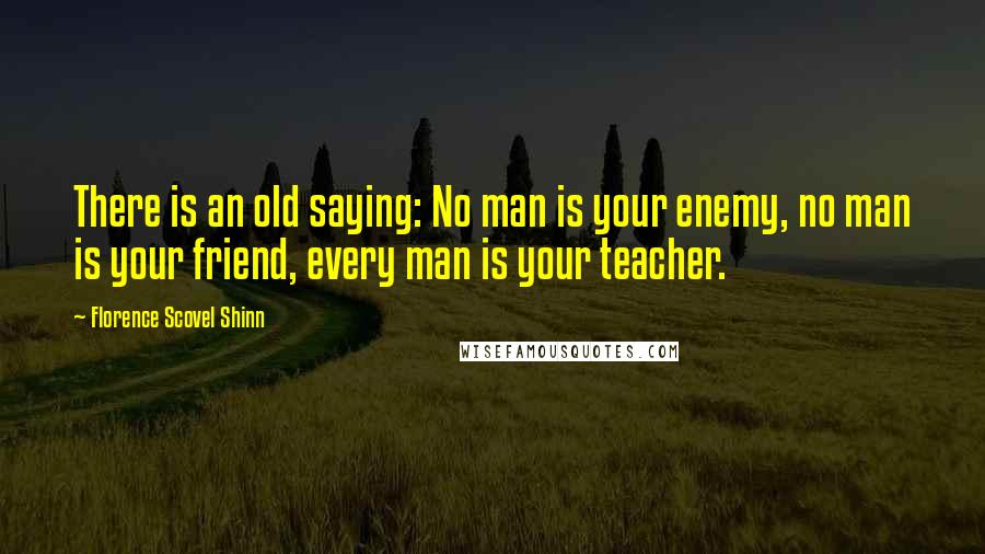 Florence Scovel Shinn Quotes: There is an old saying: No man is your enemy, no man is your friend, every man is your teacher.