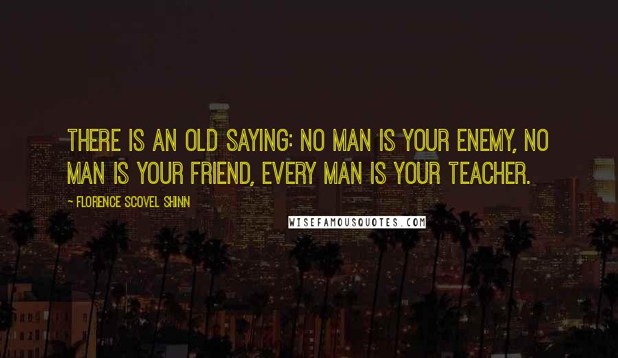 Florence Scovel Shinn Quotes: There is an old saying: No man is your enemy, no man is your friend, every man is your teacher.
