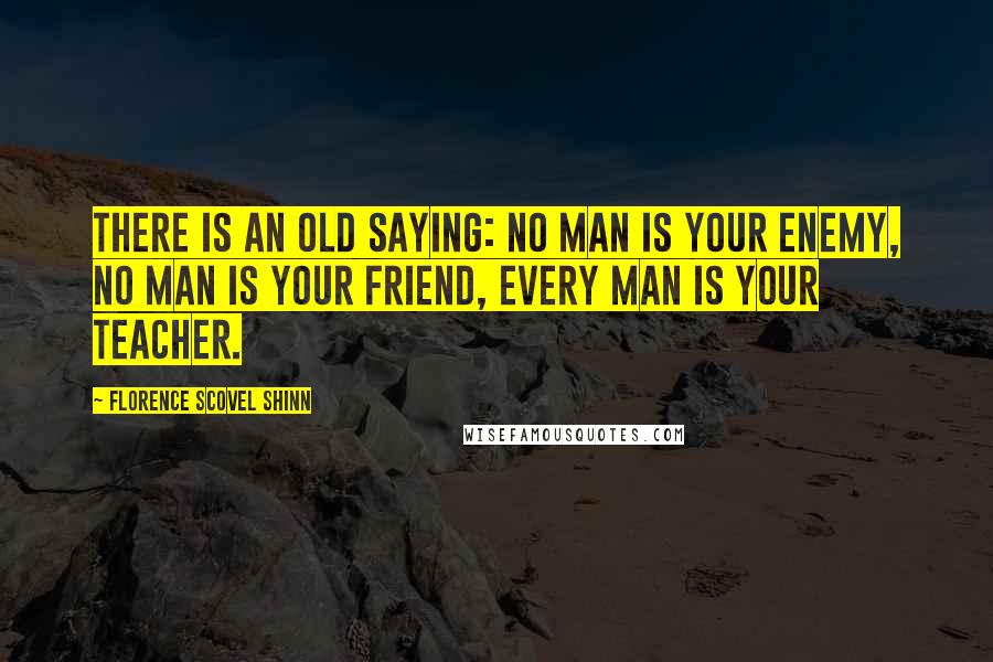 Florence Scovel Shinn Quotes: There is an old saying: No man is your enemy, no man is your friend, every man is your teacher.