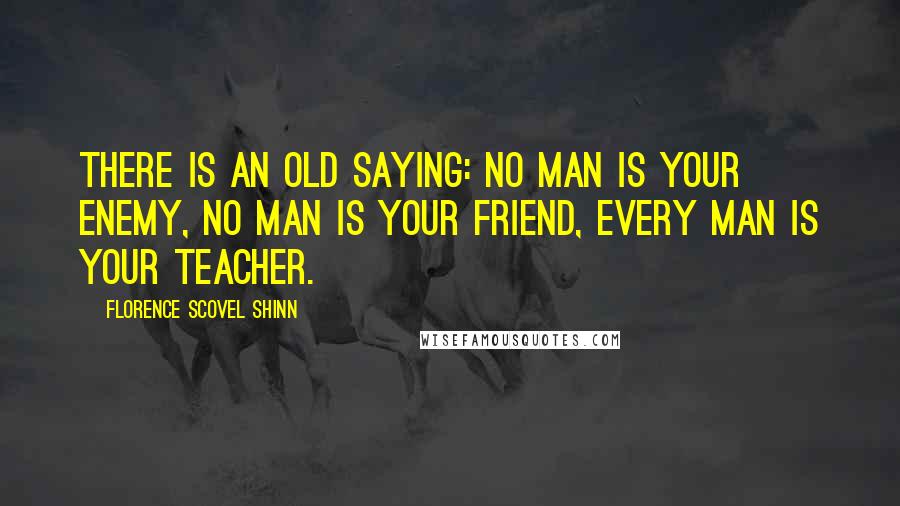 Florence Scovel Shinn Quotes: There is an old saying: No man is your enemy, no man is your friend, every man is your teacher.