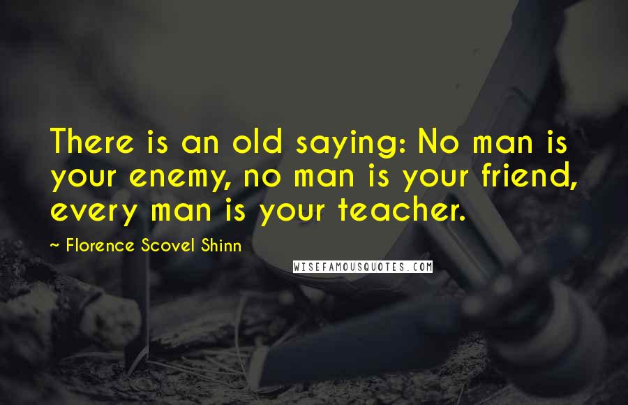 Florence Scovel Shinn Quotes: There is an old saying: No man is your enemy, no man is your friend, every man is your teacher.