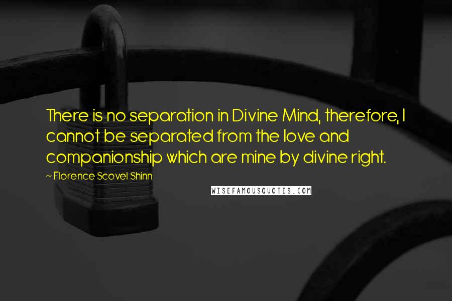 Florence Scovel Shinn Quotes: There is no separation in Divine Mind, therefore, I cannot be separated from the love and companionship which are mine by divine right.