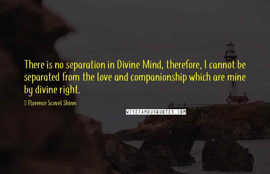 Florence Scovel Shinn Quotes: There is no separation in Divine Mind, therefore, I cannot be separated from the love and companionship which are mine by divine right.