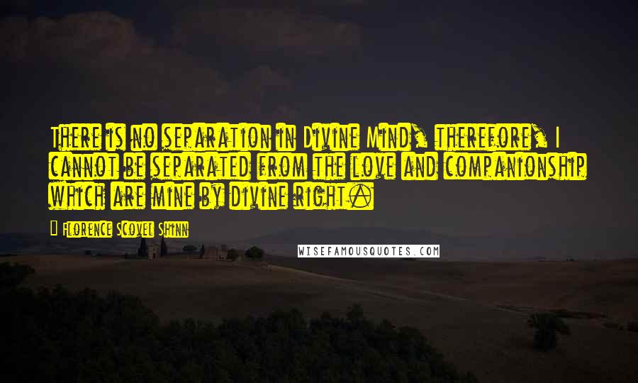 Florence Scovel Shinn Quotes: There is no separation in Divine Mind, therefore, I cannot be separated from the love and companionship which are mine by divine right.