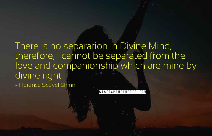 Florence Scovel Shinn Quotes: There is no separation in Divine Mind, therefore, I cannot be separated from the love and companionship which are mine by divine right.