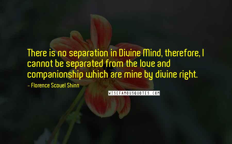 Florence Scovel Shinn Quotes: There is no separation in Divine Mind, therefore, I cannot be separated from the love and companionship which are mine by divine right.