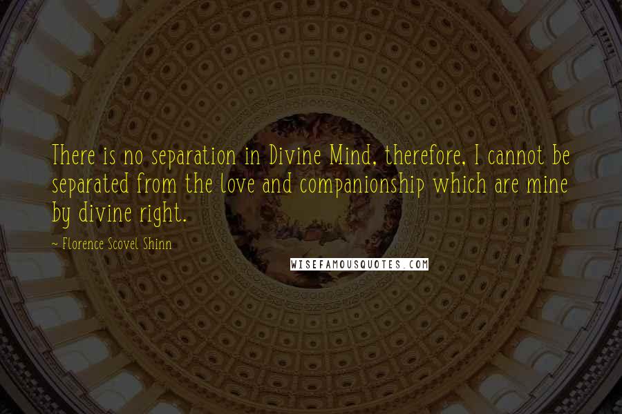 Florence Scovel Shinn Quotes: There is no separation in Divine Mind, therefore, I cannot be separated from the love and companionship which are mine by divine right.