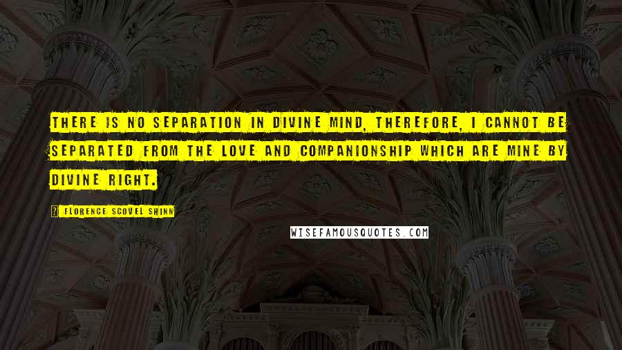 Florence Scovel Shinn Quotes: There is no separation in Divine Mind, therefore, I cannot be separated from the love and companionship which are mine by divine right.