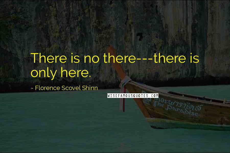 Florence Scovel Shinn Quotes: There is no there---there is only here.