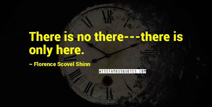 Florence Scovel Shinn Quotes: There is no there---there is only here.