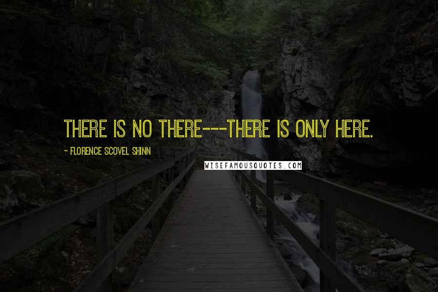 Florence Scovel Shinn Quotes: There is no there---there is only here.