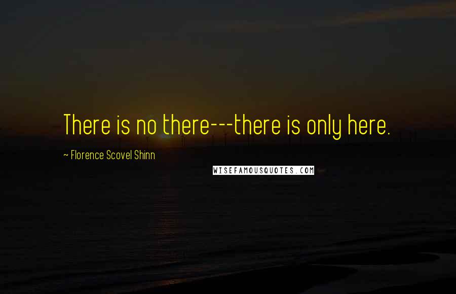 Florence Scovel Shinn Quotes: There is no there---there is only here.