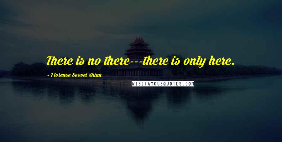 Florence Scovel Shinn Quotes: There is no there---there is only here.