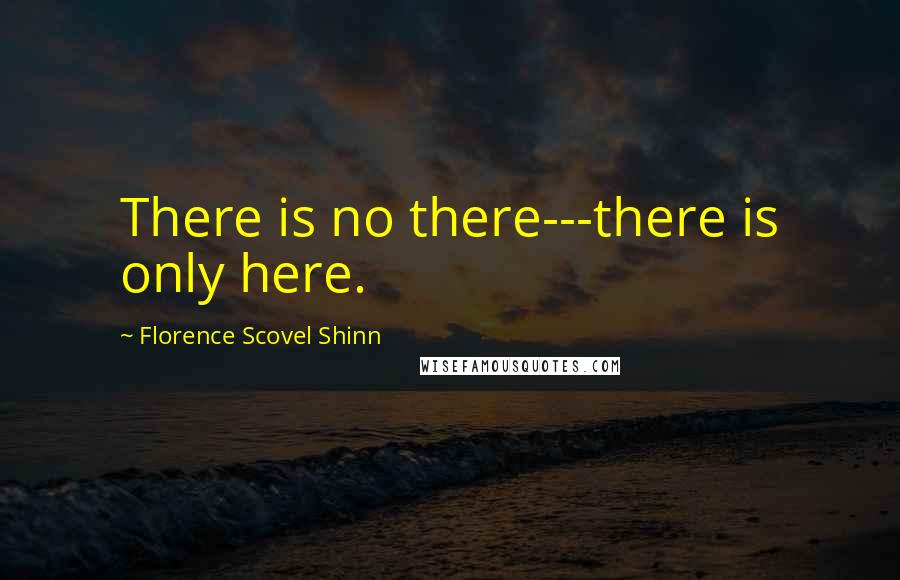 Florence Scovel Shinn Quotes: There is no there---there is only here.