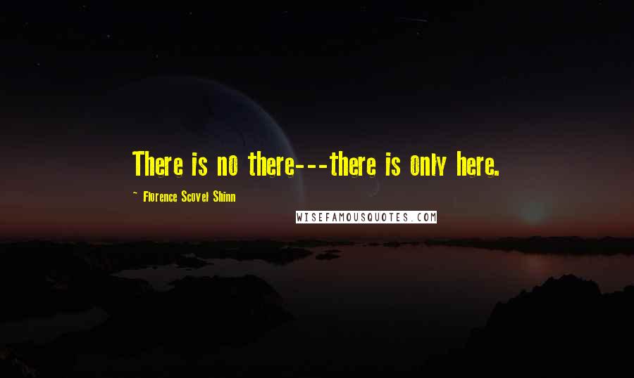 Florence Scovel Shinn Quotes: There is no there---there is only here.