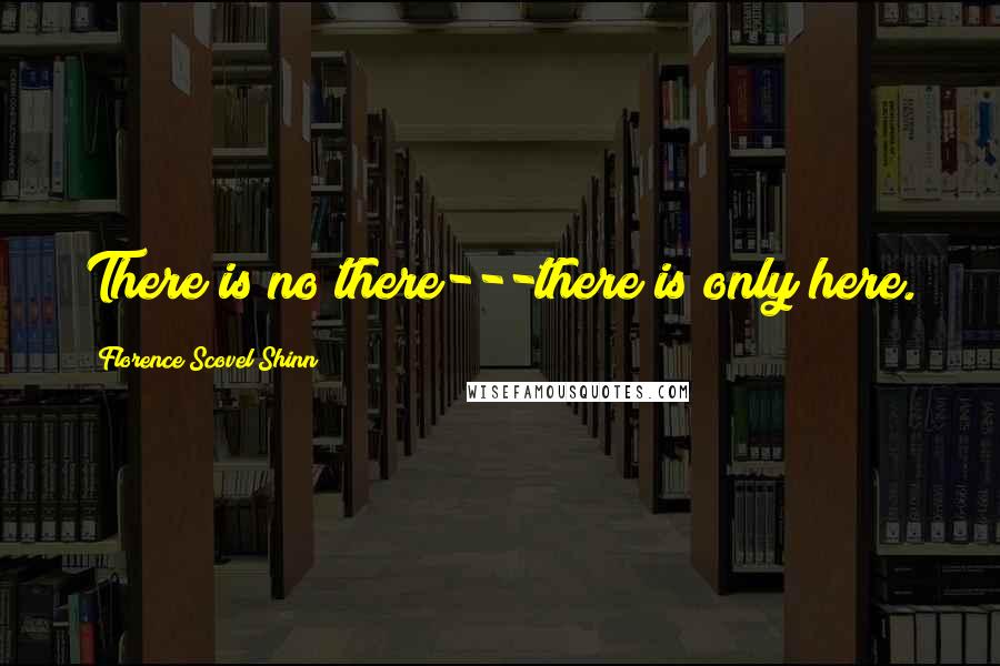 Florence Scovel Shinn Quotes: There is no there---there is only here.