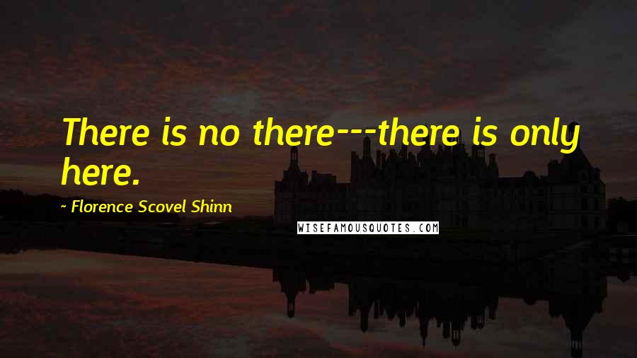 Florence Scovel Shinn Quotes: There is no there---there is only here.