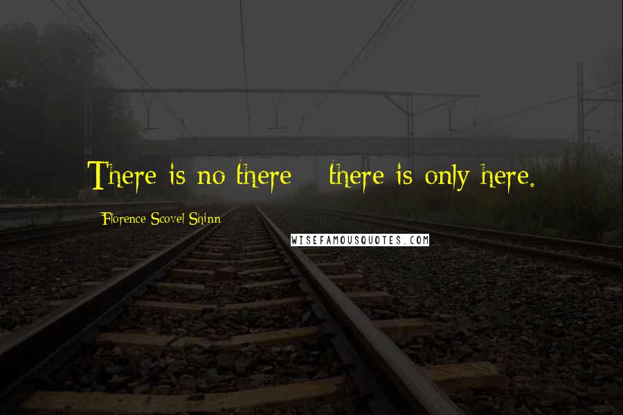 Florence Scovel Shinn Quotes: There is no there---there is only here.