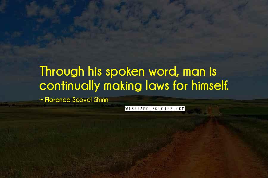 Florence Scovel Shinn Quotes: Through his spoken word, man is continually making laws for himself.