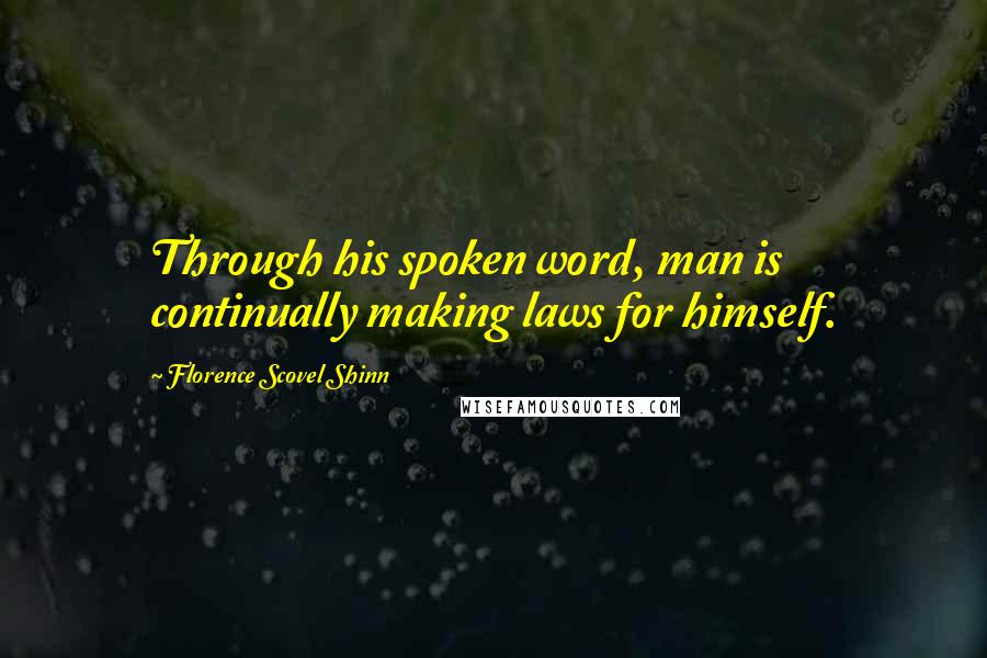 Florence Scovel Shinn Quotes: Through his spoken word, man is continually making laws for himself.