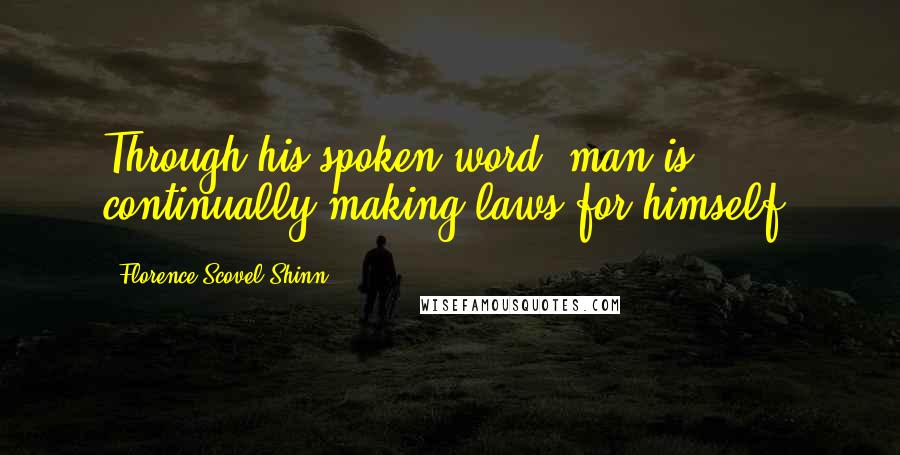 Florence Scovel Shinn Quotes: Through his spoken word, man is continually making laws for himself.