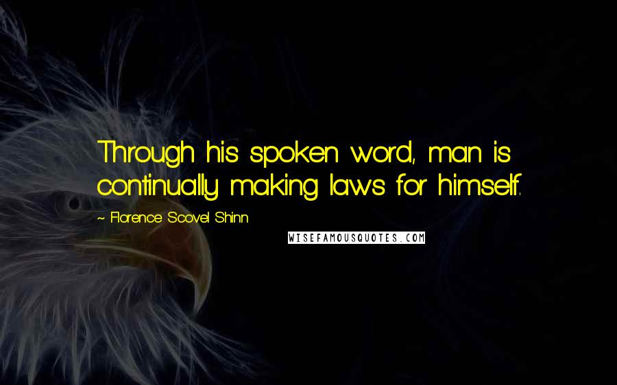 Florence Scovel Shinn Quotes: Through his spoken word, man is continually making laws for himself.