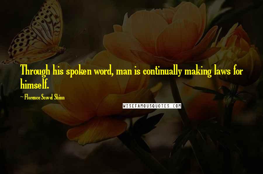 Florence Scovel Shinn Quotes: Through his spoken word, man is continually making laws for himself.