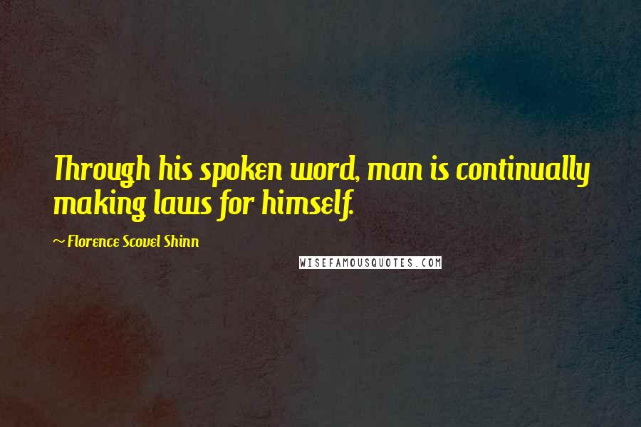 Florence Scovel Shinn Quotes: Through his spoken word, man is continually making laws for himself.