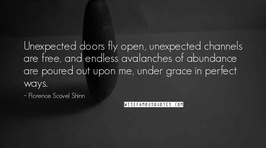 Florence Scovel Shinn Quotes: Unexpected doors fly open, unexpected channels are free, and endless avalanches of abundance are poured out upon me, under grace in perfect ways.